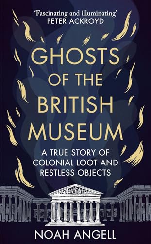 Ghosts of the British Museum: A True Story of Colonial Loot and Restless Objects