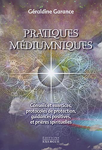Pratiques médiumniques: Conseils et exercices, protocoles de protection, guidances positives et prières spirituelles