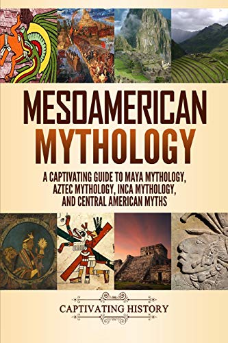 Mesoamerican Mythology: A Captivating Guide to Maya Mythology, Aztec Mythology, Inca Mythology, and Central American Myths (World Mythologies)