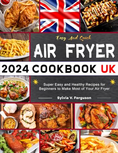 Easy And Quick Air Fryer Cookbook UK: Super Easy and Healthy Recipes for Beginners to Make Most of Your Air Fryer