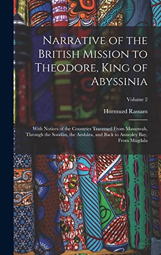 Narrative of the British Mission to Theodore, King of Abyssinia: With Notices of the Countries Traversed From Massowah, Through the Soodân, the Amhâra, and Back to Annesley Bay, From Mágdala; Volume 2