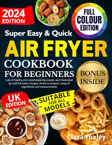 SUPER EASY AND QUICK AIR FRYER COOKBOOK FOR BEGINNERS: Lots of healthy and mouthwatering recipes, each illustrated by vivid full-colour images, simple to prepare using UK ingredients and measurements