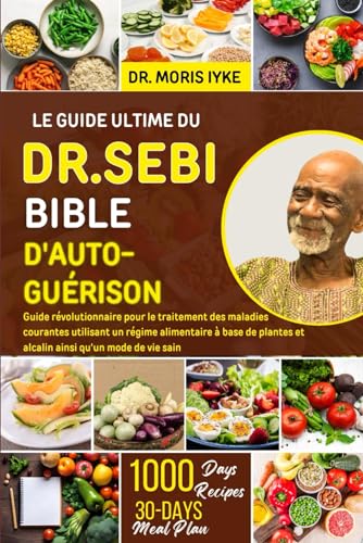 LE GUIDE ULTIME DU DR. SEBI BIBLE D'AUTO-GUÉRISON: Guide révolutionnaire pour le traitement des maladies courantes utilisant un régime alimentaire à ... et alcalin ainsi qu'un mode de vie sain