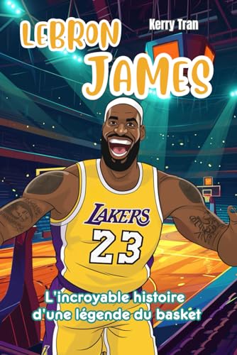 LeBron James: L'incroyable histoire d'une légende du basket: Livre de biographie illustré pour enfants