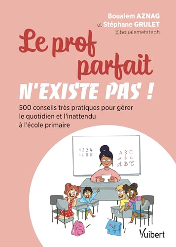 Le prof parfait n'existe pas !: 500 conseils très pratiques pour gérer le quotidien et l'inattendu à l'école primaire