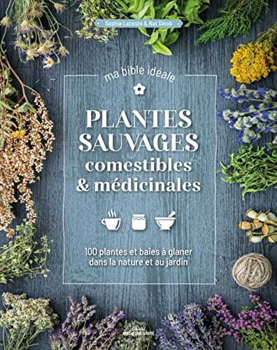 Plantes sauvages comestibles & médicinales, ma bible idéale: 100 plantes et baies à glaner dans la nature et au jardin