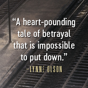  “A heart-pounding tale of betrayal that is impossible to put down.” – Lynne Olson